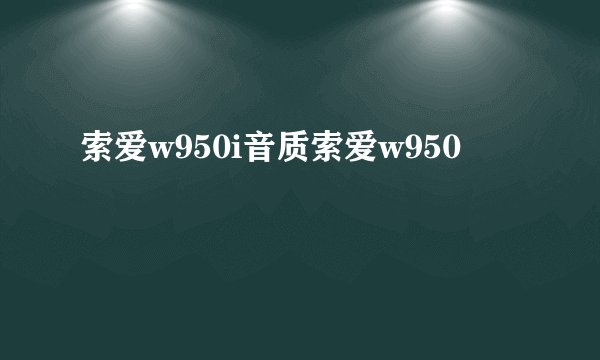 索爱w950i音质索爱w950