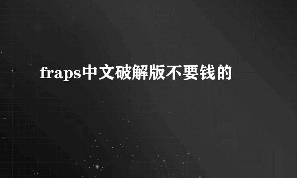 fraps中文破解版不要钱的