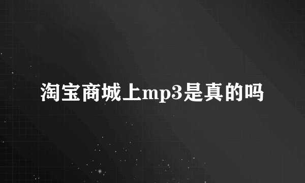 淘宝商城上mp3是真的吗