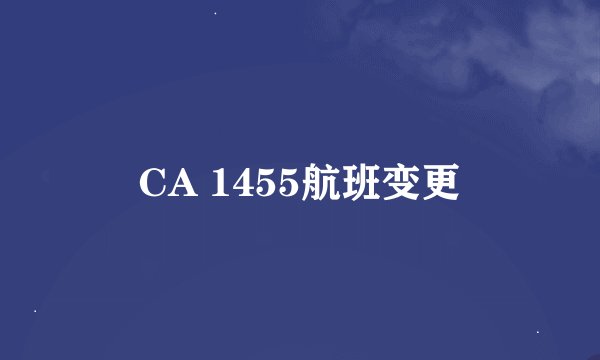 CA 1455航班变更