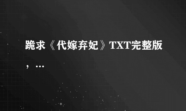 跪求《代嫁弃妃》TXT完整版，...