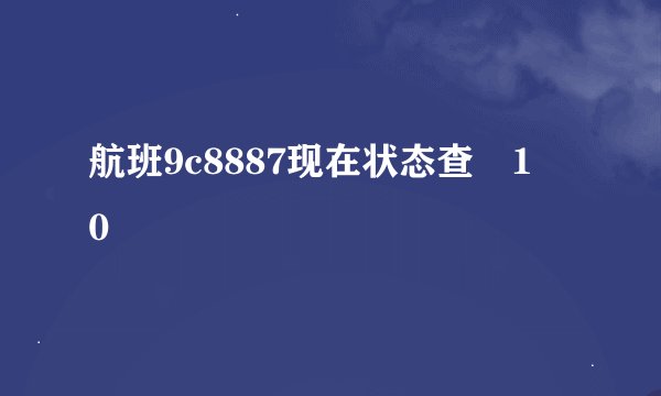 航班9c8887现在状态查ﾂ1ﾣ0