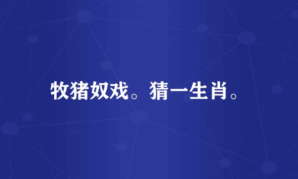 牧猪奴戏。猜一生肖。