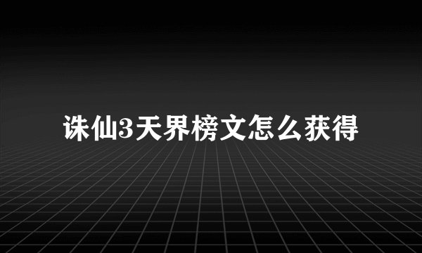 诛仙3天界榜文怎么获得