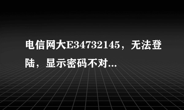 电信网大E34732145，无法登陆，显示密码不对。怎么获得密码？
