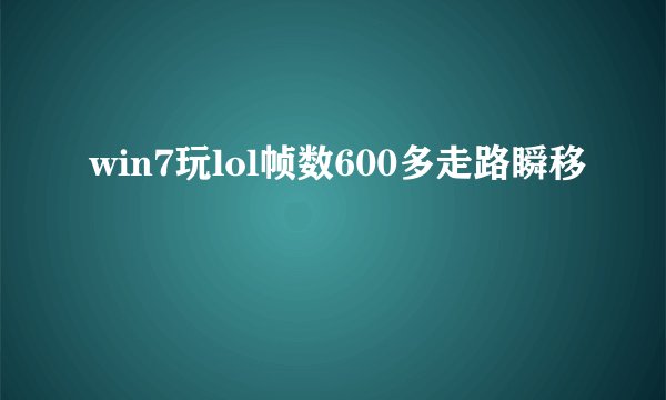 win7玩lol帧数600多走路瞬移