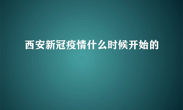 西安新冠疫情什么时候开始的