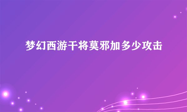 梦幻西游干将莫邪加多少攻击