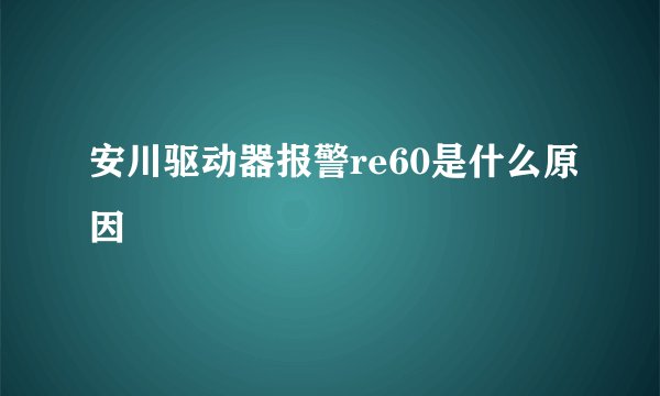 安川驱动器报警re60是什么原因