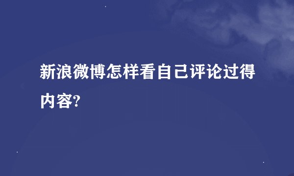 新浪微博怎样看自己评论过得内容?