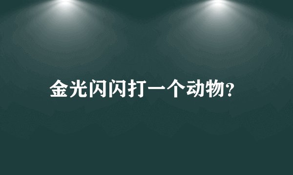 金光闪闪打一个动物？