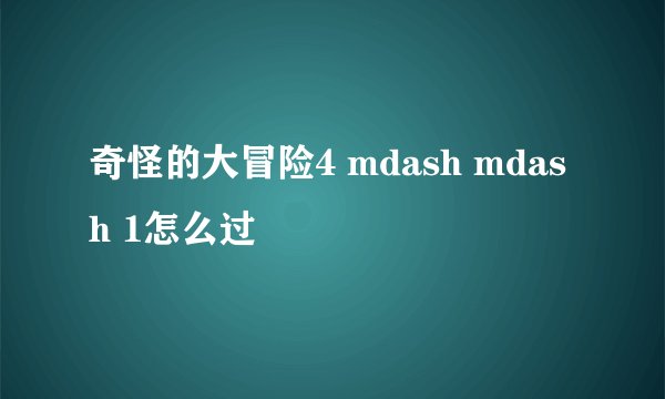奇怪的大冒险4 mdash mdash 1怎么过