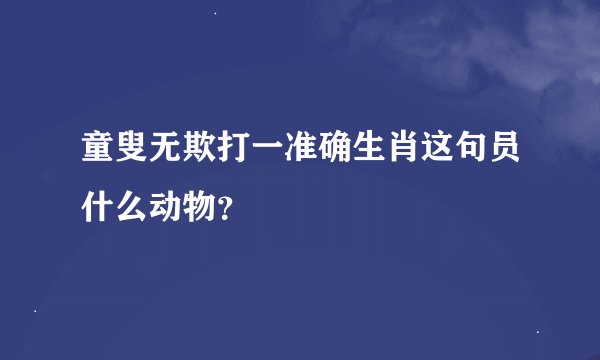 童叟无欺打一准确生肖这句员什么动物？