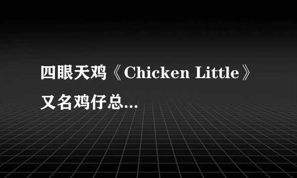 四眼天鸡《Chicken Little》又名鸡仔总动员/小鸡大电影