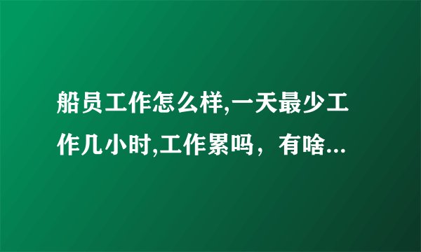 船员工作怎么样,一天最少工作几小时,工作累吗，有啥危险或打架事件发生吗？