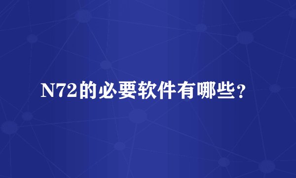 N72的必要软件有哪些？