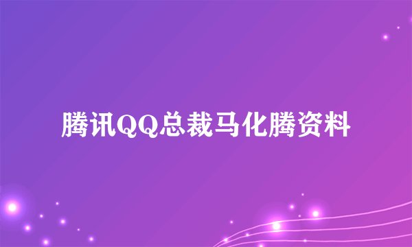 腾讯QQ总裁马化腾资料