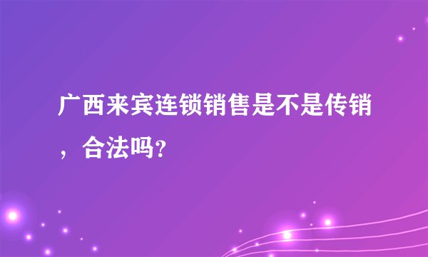 广西来宾连锁销售是不是传销，合法吗？