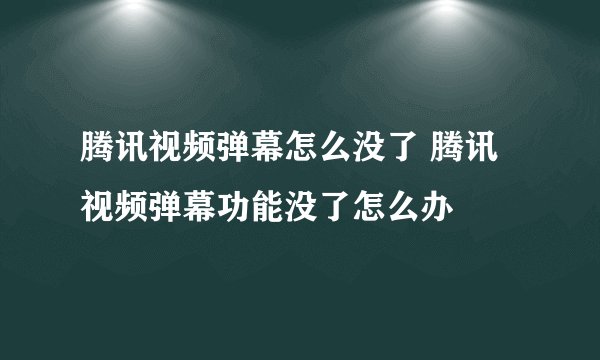 腾讯视频弹幕怎么没了 腾讯视频弹幕功能没了怎么办
