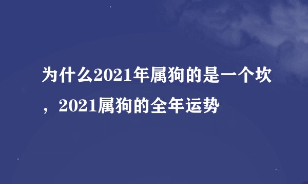 为什么2021年属狗的是一个坎，2021属狗的全年运势