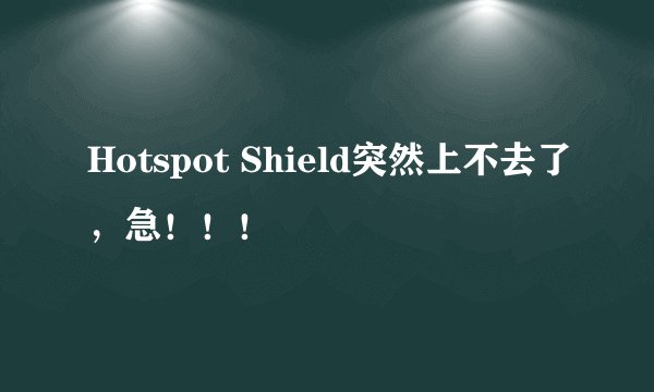 Hotspot Shield突然上不去了，急！！！