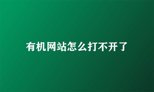 有机网站怎么打不开了