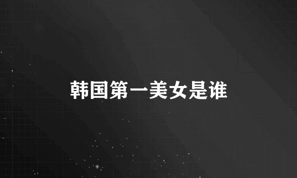 韩国第一美女是谁