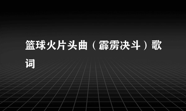 篮球火片头曲（霹雳决斗）歌词