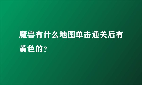 魔兽有什么地图单击通关后有黄色的？