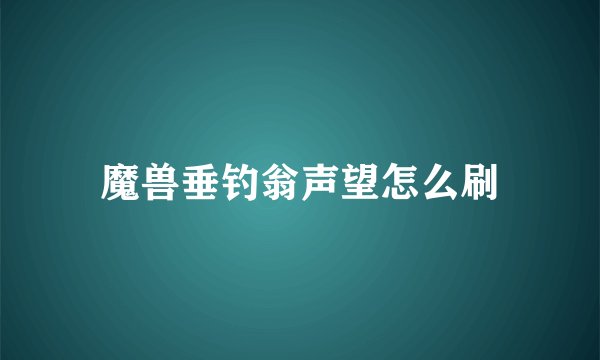 魔兽垂钓翁声望怎么刷