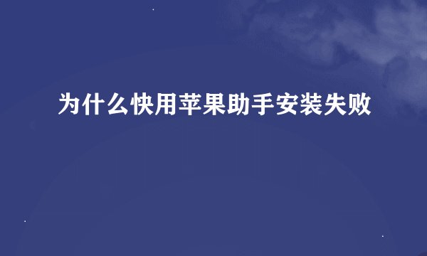 为什么快用苹果助手安装失败