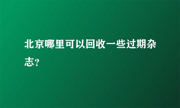 北京哪里可以回收一些过期杂志？