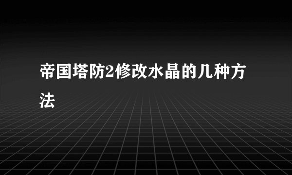 帝国塔防2修改水晶的几种方法