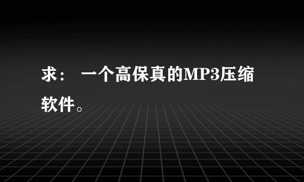 求： 一个高保真的MP3压缩软件。