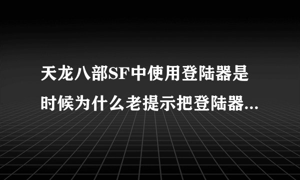 天龙八部SF中使用登陆器是时候为什么老提示把登陆器放到天龙八部的游戏目录下