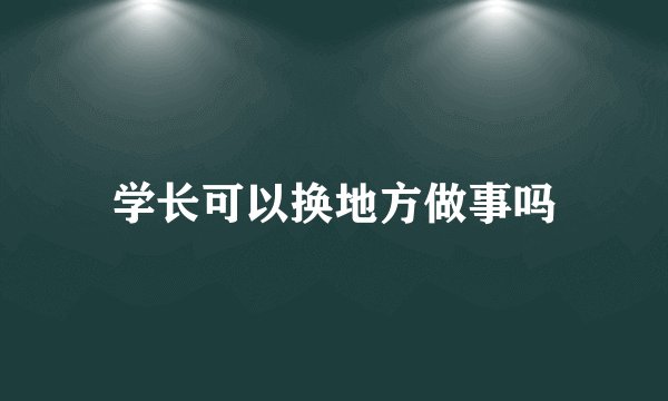 学长可以换地方做事吗