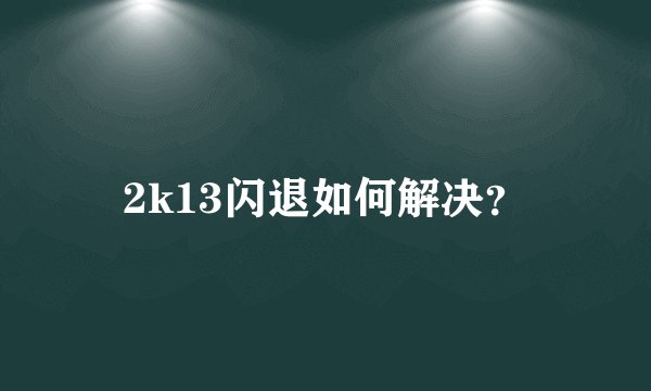 2k13闪退如何解决？