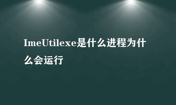 ImeUtilexe是什么进程为什么会运行