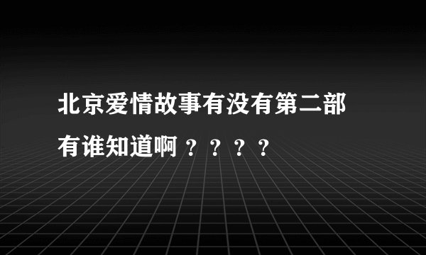 北京爱情故事有没有第二部 有谁知道啊 ？？？？