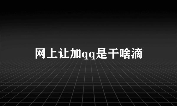 网上让加qq是干啥滴