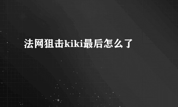 法网狙击kiki最后怎么了