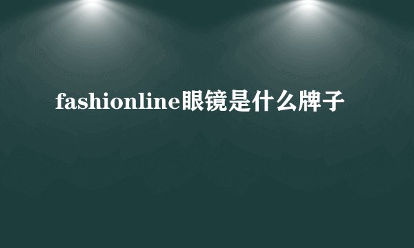 fashionline眼镜是什么牌子