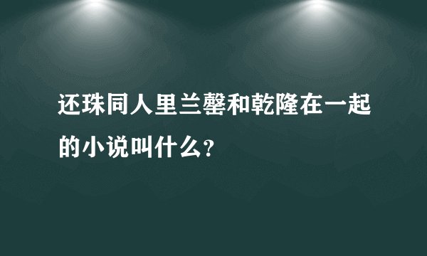 还珠同人里兰罄和乾隆在一起的小说叫什么？