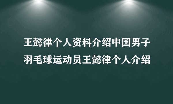王懿律个人资料介绍中国男子羽毛球运动员王懿律个人介绍