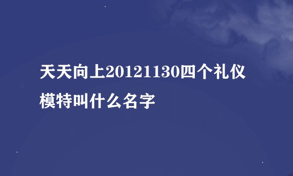 天天向上20121130四个礼仪模特叫什么名字