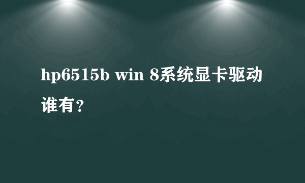 hp6515b win 8系统显卡驱动谁有？