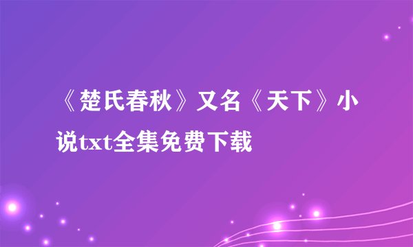 《楚氏春秋》又名《天下》小说txt全集免费下载
