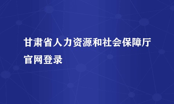甘肃省人力资源和社会保障厅官网登录