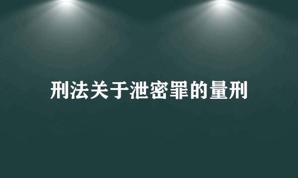 刑法关于泄密罪的量刑