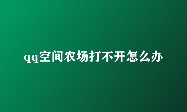 qq空间农场打不开怎么办